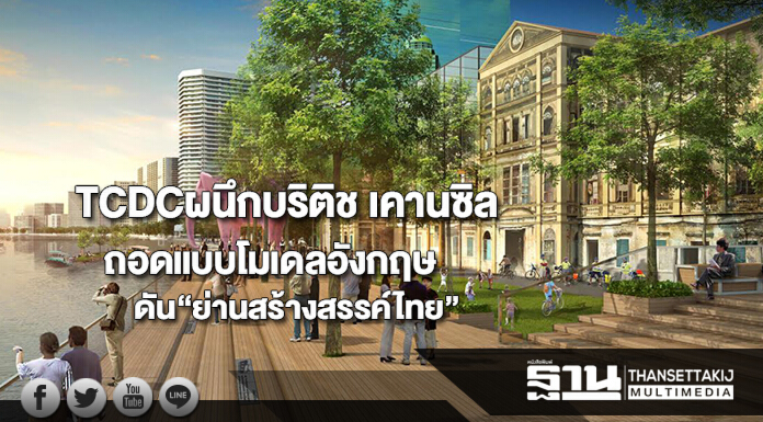 TCDCผนึกบริติช เคานซิลถอดแบบโมเดลอังกฤษดันยุทธศาสตร์ “ย่านสร้างสรรค์ไทย” TCDCผนึกบริติช เคานซิลถอดแบบโมเดลอังกฤษดันยุทธศาสตร์ “ย่านสร้างสรรค์ไทย”