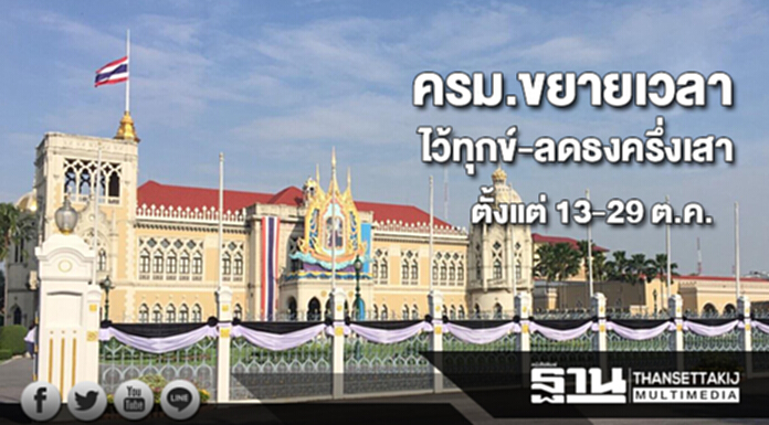 ครม.อนุมัติขยายเวลาไว้ทุกข์-ลดธงครึ่งเสา รวม 17 วัน ตั้งแต่ 13-29 ต.ค. ครม.อนุมัติขยายเวลาไว้ทุกข์-ลดธงครึ่งเสา รวม 17 วัน ตั้งแต่ 13-29 ต.ค.