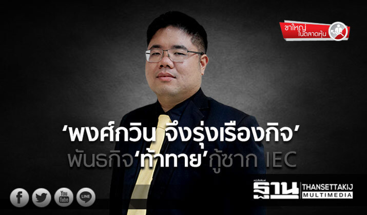 ขาใหญ่ ในตลาดหุ้น : ‘พงศ์กวิน จึงรุ่งเรืองกิจ’ พันธกิจ‘ท้าทาย’กู้ซาก IEC