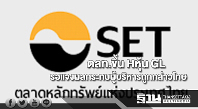 ตลาดฯขึ้น Hหุ้น GLรอชี้แจงผลกระทบผู้บริหารถูกกล่าวโทษ ตลาดฯขึ้น Hหุ้น GLรอชี้แจงผลกระทบผู้บริหารถูกกล่าวโทษ