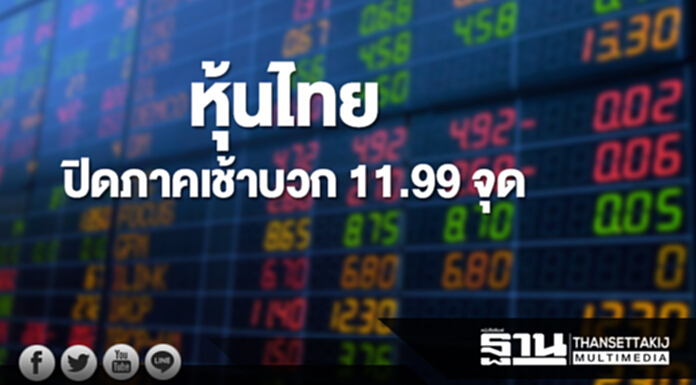 หุ้นไทยปิดภาคเช้าเพิ่มขึ้น 11.99 จุด หุ้นไทยปิดภาคเช้าเพิ่มขึ้น 11.99 จุด