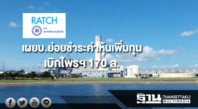 RATCH เผยบ.ย่อยชำระค่าหุ้นเพิ่มทุนเบิกไพรฯ 170 ล. RATCH เผยบ.ย่อยชำระค่าหุ้นเพิ่มทุนเบิกไพรฯ 170 ล.
