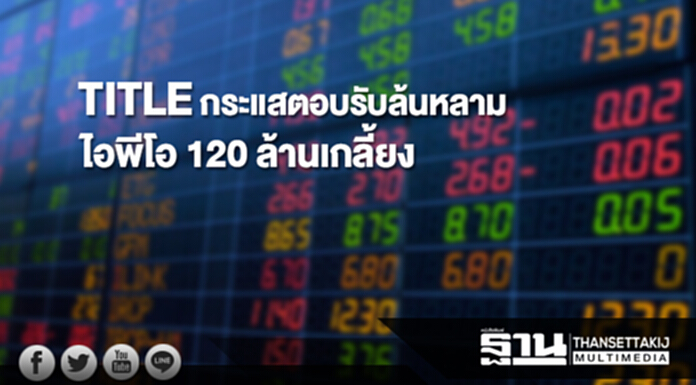 TITLE กระแสตอบรับล้นหลามไอพีโอ 120 ล้านเกลี้ยง TITLE กระแสตอบรับล้นหลามไอพีโอ 120 ล้านเกลี้ยง