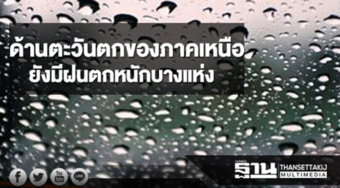 บริเวณด้านตะวันตกของภาคเหนือยังมีฝนตกหนักบางแห่ง ภาคอื่นฝนลดลง บริเวณด้านตะวันตกของภาคเหนือยังมีฝนตกหนักบางแห่ง ภาคอื่นฝนลดลง