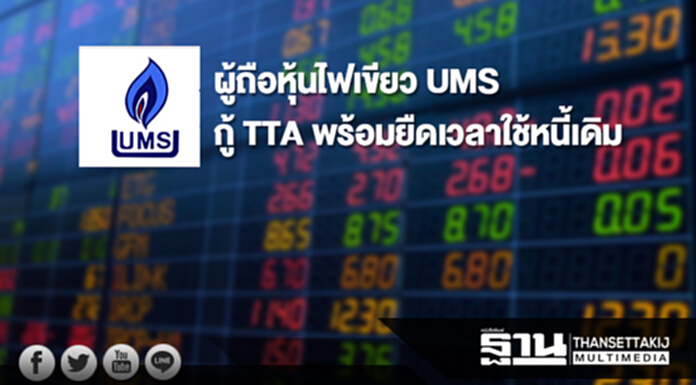 ผู้ถือหุ้นไฟเขียว UMS กู้ TTA พร้อมยืดเวลาใช้หนี้เดิม ผู้ถือหุ้นไฟเขียว UMS กู้ TTA พร้อมยืดเวลาใช้หนี้เดิม