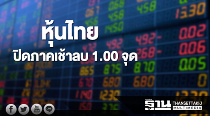 หุ้นไทยปิดภาคเช้าลดลง 1.00 จุด หุ้นไทยปิดภาคเช้าลดลง 1.00 จุด