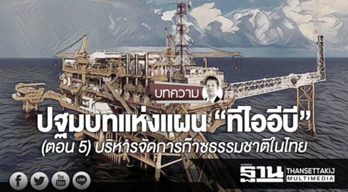 ปฐมบทแห่งแผน “ทีไออีบี” (ตอน 5) บริหารจัดการก๊าซธรรมชาติในไทย ปฐมบทแห่งแผน “ทีไออีบี” (ตอน 5) บริหารจัดการก๊าซธรรมชาติในไทย
