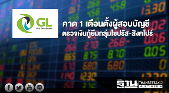 GL คาด 1 เดือนตั้งผู้สอบบัญชีตรวจเงินกู้ยืมกลุ่มไซปรัส-สิงคโปร์ GL คาด 1 เดือนตั้งผู้สอบบัญชีตรวจเงินกู้ยืมกลุ่มไซปรัส-สิงคโปร์