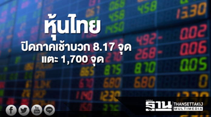 หุ้นไทยปิดภาคเช้าเพิ่มขึ้น 8.17 จุด แตะ 1,700 จุด หุ้นไทยปิดภาคเช้าเพิ่มขึ้น 8.17 จุด แตะ 1,700 จุด