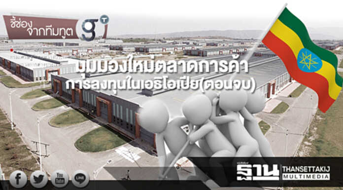 มุมมองใหม่ตลาดการค้า การลงทุนในเอธิโอเปีย(ตอนจบ) มุมมองใหม่ตลาดการค้า การลงทุนในเอธิโอเปีย(ตอนจบ)