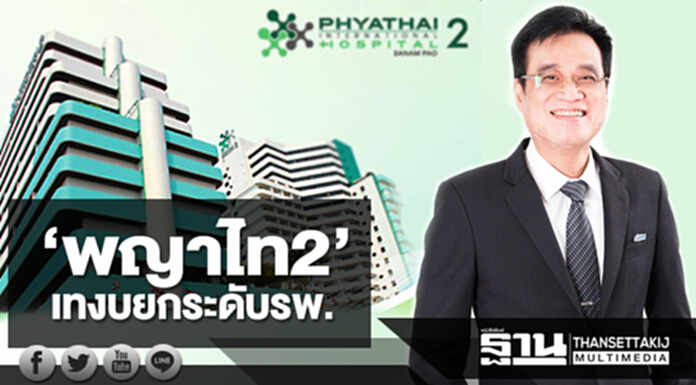 ‘พญาไท2’เทงบยกระดับรพ. การรักษามาตรฐานสากล-วางเป้าโกย5พันล้าน ‘พญาไท2’เทงบยกระดับรพ. การรักษามาตรฐานสากล-วางเป้าโกย5พันล้าน