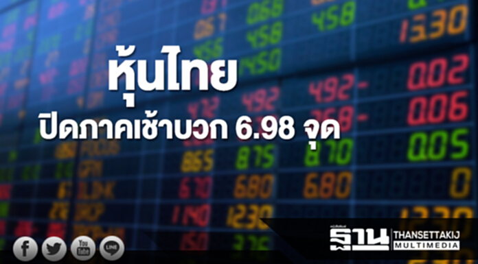 หุ้นไทยปิดภาคเช้าเพิ่มขึ้น 6.98 จุด หุ้นไทยปิดภาคเช้าเพิ่มขึ้น 6.98 จุด