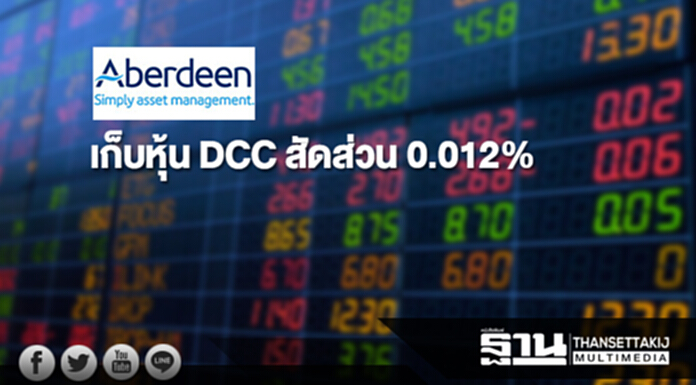 บลจ.อเบอร์ดีน เก็บหุ้น DCC สัดส่วน 0.012% ขยับถือ 5% บลจ.อเบอร์ดีน เก็บหุ้น DCC สัดส่วน 0.012% ขยับถือ 5%