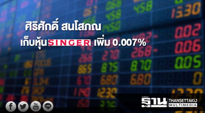 'ศิริศักดิ์ สนโสภณ' เก็บหุ้น SINGER เพิ่ม 0.007% ขยับถือ 5.003% 'ศิริศักดิ์ สนโสภณ' เก็บหุ้น SINGER เพิ่ม 0.007% ขยับถือ 5.003%