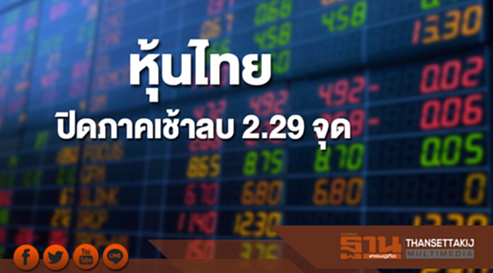 หุ้นไทยปิดภาคเช้าลดลง 2.29 จุด หุ้นไทยปิดภาคเช้าลดลง 2.29 จุด