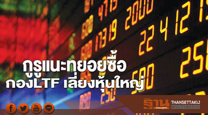 กูรูแนะ! ทยอยซื้อกอง LTF เลี่ยงหุ้นใหญ่ กูรูแนะ! ทยอยซื้อกอง LTF เลี่ยงหุ้นใหญ่