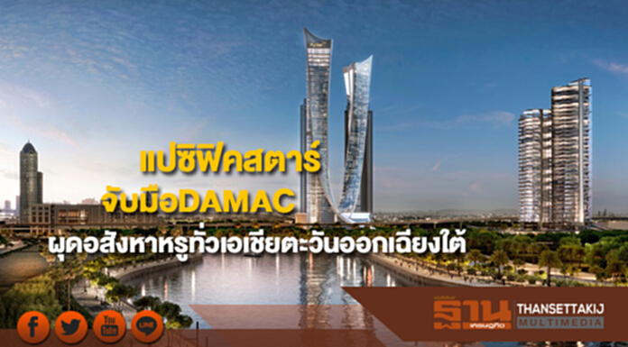แปซิฟิคสตาร์จับมือDAMAC จากดูไบเตรียมผุดอสังหาหรูทั่วเอเชียตะวันออกเฉียงใต้ แปซิฟิคสตาร์จับมือDAMAC จากดูไบเตรียมผุดอสังหาหรูทั่วเอเชียตะวันออกเฉียงใต้