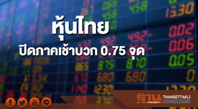 หุ้นไทยปิดภาคเช้าเพิ่มขึ้น 0.75 จุด หุ้นไทยปิดภาคเช้าเพิ่มขึ้น 0.75 จุด