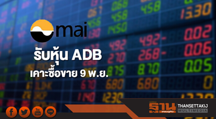 ตลาด mai รับหุ้น ADB เคาะซื้อขาย 9 พ.ย. ตลาด mai รับหุ้น ADB เคาะซื้อขาย 9 พ.ย.