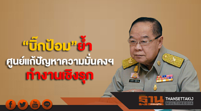“บิ๊กป้อม”ย้ำศูนย์แก้ปัญหาความมั่นคงฯทำงานเชิงรุก “บิ๊กป้อม”ย้ำศูนย์แก้ปัญหาความมั่นคงฯทำงานเชิงรุก