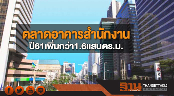 ตลาดอาคารสำนักงาน ปี 61 เพิ่มกว่า 1.6 แสนตร.ม. ตลาดอาคารสำนักงาน ปี 61 เพิ่มกว่า 1.6 แสนตร.ม.