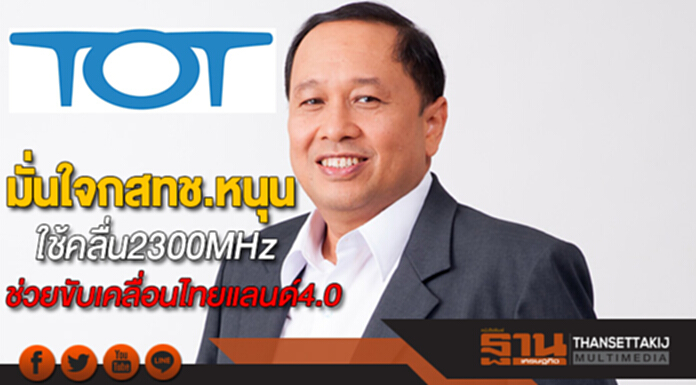 ทีโอทีมั่นใจกสทช.หนุนใช้คลื่น2300MHzสร้างประโยชน์ขับเคลื่อนไทยแลนด์4.0 ทีโอทีมั่นใจกสทช.หนุนใช้คลื่น2300MHzสร้างประโยชน์ขับเคลื่อนไทยแลนด์4.0