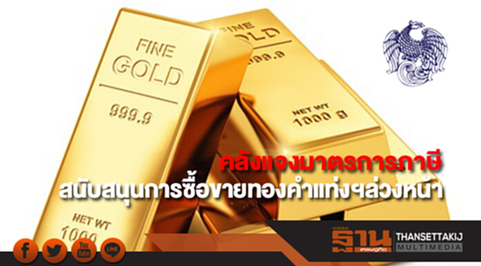 คลังแจงมาตรการภาษีสนับสนุนการซื้อขายทองคำแท่งตามสัญญาซื้อขายล่วงหน้า คลังแจงมาตรการภาษีสนับสนุนการซื้อขายทองคำแท่งตามสัญญาซื้อขายล่วงหน้า