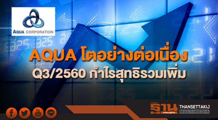 AQUA โตอย่างต่อเนื่อง Q3/2560 กำไรสุทธิรวมเพิ่ม AQUA โตอย่างต่อเนื่อง Q3/2560 กำไรสุทธิรวมเพิ่ม