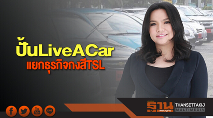 แยกธุรกิจกงสี TSL ปั้น LiveACar แยกธุรกิจกงสี TSL ปั้น LiveACar