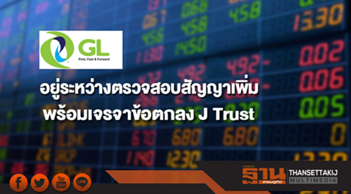 GL อยู่ระหว่างตรวจสอบสัญญาเพิ่ม พร้อมเจรจาข้อตกลง J Trust GL อยู่ระหว่างตรวจสอบสัญญาเพิ่ม พร้อมเจรจาข้อตกลง J Trust