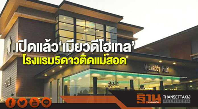 เปิดแล้ว‘เมียวดีโฮเต็ล’ โรงแรม 5 ดาวติดแม่สอด เปิดแล้ว‘เมียวดีโฮเต็ล’ โรงแรม 5 ดาวติดแม่สอด