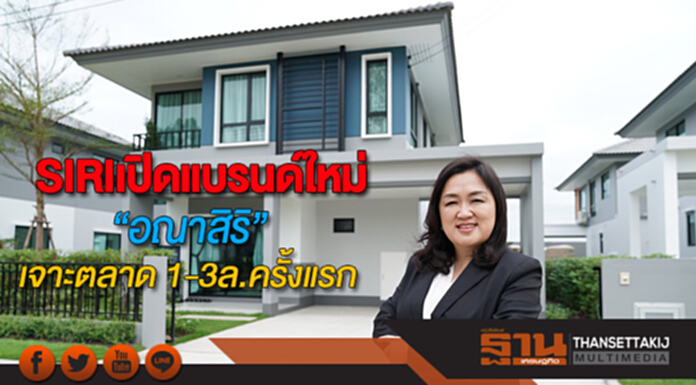 SIRIเปิดแบรนด์ใหม่แนวราบ“อณาสิริ”เจาะตลาด 1-3ล.ครั้งแรกชิมลางอยุธยา SIRIเปิดแบรนด์ใหม่แนวราบ“อณาสิริ”เจาะตลาด 1-3ล.ครั้งแรกชิมลางอยุธยา
