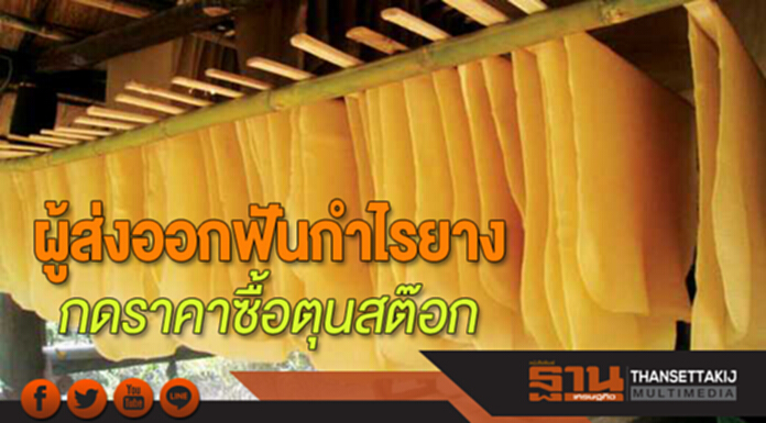 ผู้ส่งออกฟันกำไรยาง กดราคาซื้อตุนสต๊อก ผู้ส่งออกฟันกำไรยาง กดราคาซื้อตุนสต๊อก
