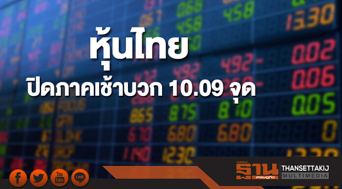 หุ้นไทยปิดภาคเช้าเพิ่มขึ้น 10.09 จุด หุ้นไทยปิดภาคเช้าเพิ่มขึ้น 10.09 จุด
