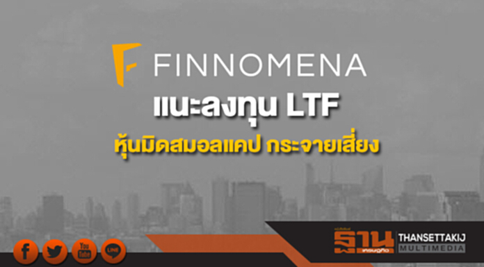 'ฟินโนมีนา' แนะลงทุน LTF หุ้นมิดสมอลแคป กระจายเสี่ยง 'ฟินโนมีนา' แนะลงทุน LTF หุ้นมิดสมอลแคป กระจายเสี่ยง