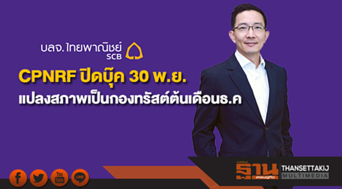 CPNRF ปิดบุ๊ค 30 พ.ย. แปลงสภาพเป็นกองทรัสต์ต้นเดือนธ.ค. CPNRF ปิดบุ๊ค 30 พ.ย. แปลงสภาพเป็นกองทรัสต์ต้นเดือนธ.ค.