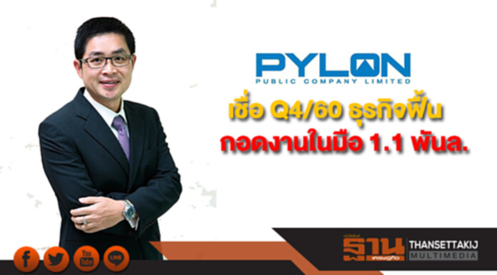 PYLON เชื่อ Q4/60 ธุรกิจฟื้นกอดงานในมือ 1.1 พันล. PYLON เชื่อ Q4/60 ธุรกิจฟื้นกอดงานในมือ 1.1 พันล.
