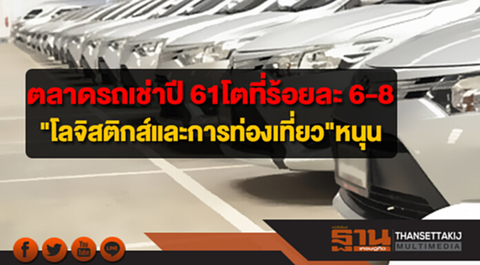ตลาดรถเช่าปี 61 ยังโตที่ร้อยละ 6 ถึง 8 โลจิสติกส์ และการท่องเที่ยว หนุนความต้องการใช้บริการ ตลาดรถเช่าปี 61 ยังโตที่ร้อยละ 6 ถึง 8 โลจิสติกส์ และการท่องเที่ยว หนุนความต้องการใช้บริการ