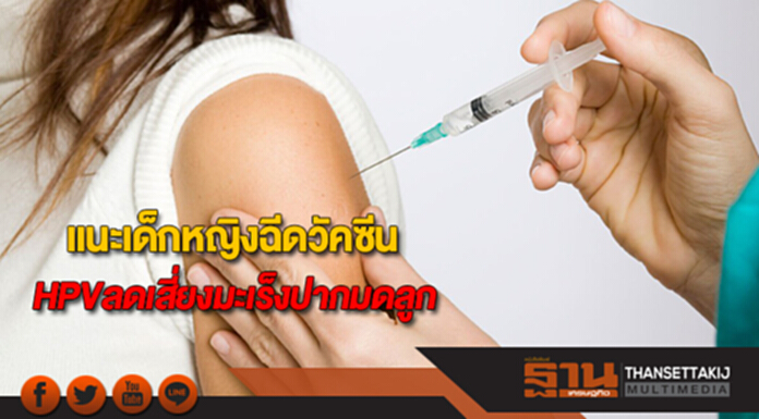 แนะเด็กหญิงฉีดวัคซีน HPVลดเสี่ยงมะเร็งปากมดลูก แนะเด็กหญิงฉีดวัคซีน HPVลดเสี่ยงมะเร็งปากมดลูก