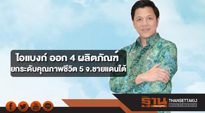 ไอแบงก์ ออก 4 ผลิตภัณฑ์ ยกระดับการพัฒนาเศรษฐกิจและคุณภาพชีวิต 5 จังหวัดชายแดนใต้ ไอแบงก์ ออก 4 ผลิตภัณฑ์ ยกระดับการพัฒนาเศรษฐกิจและคุณภาพชีวิต 5 จังหวัดชายแดนใต้