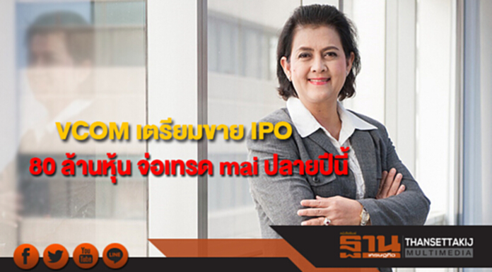 VCOM เตรียมขาย IPO จำนวน 80 ล้านหุ้น จ่อเทรด mai ปลายปีนี้ VCOM เตรียมขาย IPO จำนวน 80 ล้านหุ้น จ่อเทรด mai ปลายปีนี้