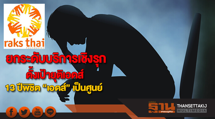 มูลนิธิรักษ์ไทยยกระดับบริการเชิงรุกตั้งเป้ายุติเอดส์ 13 ปีพิชิต “เอดส์” เป็นศูนย์