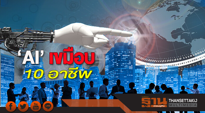 ‘AI’ เขมือบ 10 อาชีพ อีก 20 ปี แรงงานไทยเสี่ยงตกงานสูง