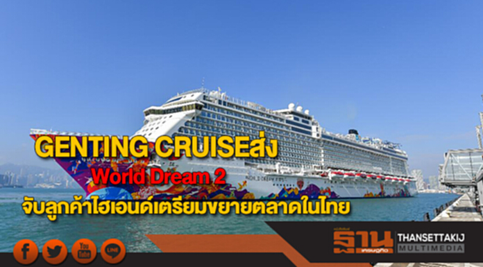 GENTING CRUISEส่ง World Dream 2 จับลูกค้าไฮเอนด์เตรียมขยายตลาดในไทย GENTING CRUISEส่ง World Dream 2 จับลูกค้าไฮเอนด์เตรียมขยายตลาดในไทย