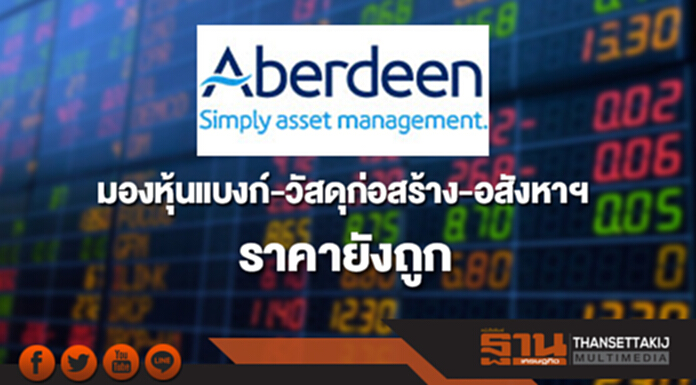 บลจ.อเบอร์ดีน มองหุ้นแบงก์-วัสดุก่อสร้าง-อสังหาฯ ราคายังถูก บลจ.อเบอร์ดีน มองหุ้นแบงก์-วัสดุก่อสร้าง-อสังหาฯ ราคายังถูก