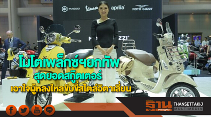 โมโตเพล็กซ์ฯยกทัพสุดยอดสกู๊ตเตอร์เอาใจแฟนผู้หลงใหลขับขี่สไตล์อิตาเลี่ยน โมโตเพล็กซ์ฯยกทัพสุดยอดสกู๊ตเตอร์เอาใจแฟนผู้หลงใหลขับขี่สไตล์อิตาเลี่ยน