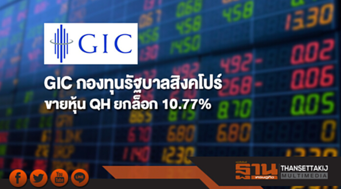 GIC กองทุนรัฐบาลสิงคโปร์ขายหุ้น QH ยกล็อก 10.77% GIC กองทุนรัฐบาลสิงคโปร์ขายหุ้น QH ยกล็อก 10.77%