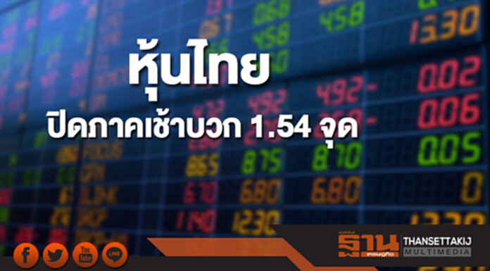 หุ้นไทยปิดภาคเช้าเพิ่มขึ้น 1.54 จุด หุ้นไทยปิดภาคเช้าเพิ่มขึ้น 1.54 จุด