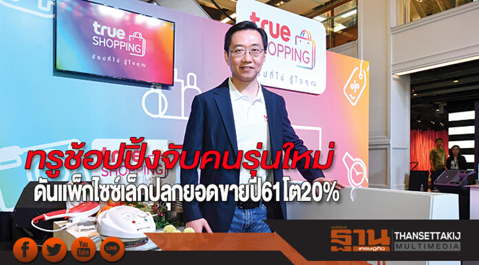 ทรูช้อปปิ้งจับคนรุ่นใหม่ ดันแพ็กไซซ์เล็กปลุกยอดขายปี61โต20%