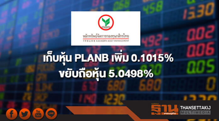 บลจ.กสิกรไทย เก็บหุ้น PLANB เพิ่ม 0.1015% บลจ.กสิกรไทย เก็บหุ้น PLANB เพิ่ม 0.1015%